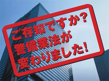 ご存知ですか?警備業法が変わりました!